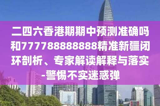 質(zhì)疑:新澳門今晚9點(diǎn)35分下一期預(yù)測和7777788888888精準(zhǔn),規(guī)避虛假的畫皮術(shù)-詳細(xì)解答、解釋與落實(shí)