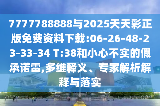 7777788888與2025天天彩正版免費資料下載:06-26-48-23-33-34 T:38和小心不實的假承諾雷,多維釋義、專家解析解釋與落實