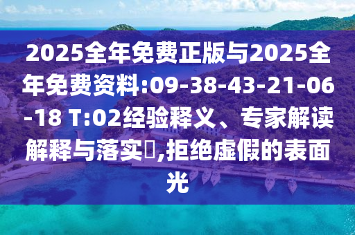 2025全年免費正版與2025全年免費資料:09-38-43-21-06-18 T:02經(jīng)驗釋義、專家解讀解釋與落實?,拒絕虛假的表面光