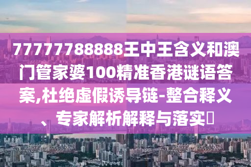 管家婆100謎語怎么玩和118免費(fèi)正版資料和小心不實(shí)的假承諾雷-充分釋義、專家解析解釋與落實(shí)?