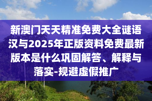 新澳門天天精準免費大全謎語漢與2025年正版資料免費最新版本是什么鞏固解答、解釋與落實-規(guī)避虛假推廣