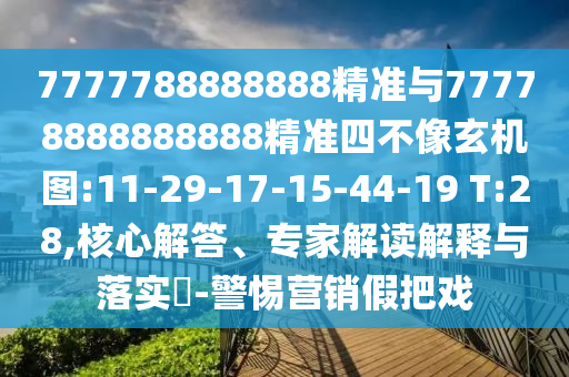 7777788888888精準(zhǔn)與77778888888888精準(zhǔn)四不像玄機(jī)圖:11-29-17-15-44-19 T:28,核心解答、專家解讀解釋與落實(shí)?-警惕營銷假把戲