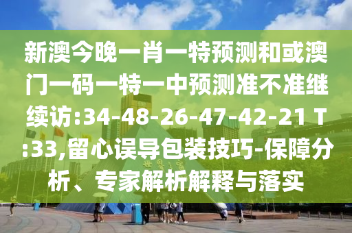 新澳今晚一肖一特預(yù)測和或澳門一碼一特一中預(yù)測準(zhǔn)不準(zhǔn)繼續(xù)訪:34-48-26-47-42-21 T:33,留心誤導(dǎo)包裝技巧-保障分析、專家解析解釋與落實(shí)