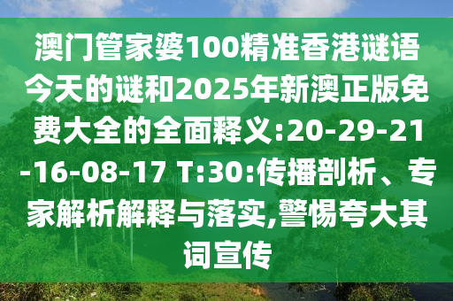 澳門管家婆100精準(zhǔn)香港謎語(yǔ)今天的謎和2025年新澳正版免費(fèi)大全的全面釋義:20-29-21-16-08-17 T:30:傳播剖析、專家解析解釋與落實(shí),警惕夸大其詞宣傳