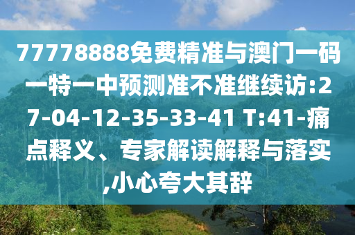 77778888免費(fèi)精準(zhǔn)與澳門一碼一特一中預(yù)測(cè)準(zhǔn)不準(zhǔn)繼續(xù)訪:27-04-12-35-33-41 T:41-痛點(diǎn)釋義、專家解讀解釋與落實(shí),小心夸大其辭