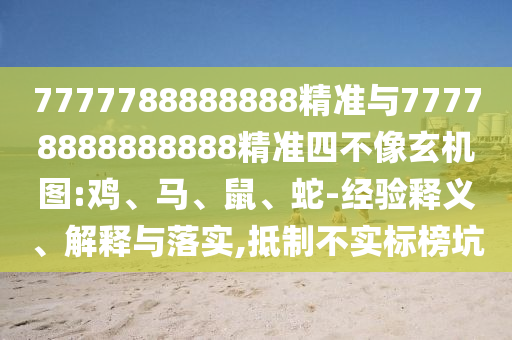 7777788888888精準與77778888888888精準四不像玄機圖:雞、馬、鼠、蛇-經(jīng)驗釋義、解釋與落實,抵制不實標榜坑