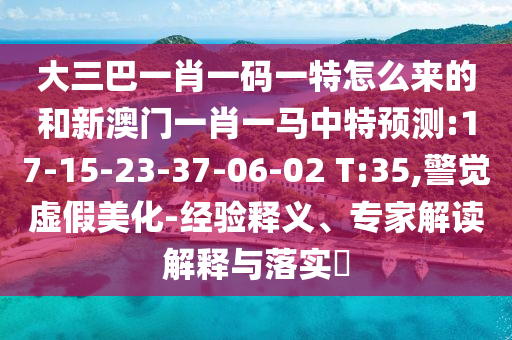 大三巴一肖一碼一特怎么來的和新澳門一肖一馬中特預(yù)測(cè):17-15-23-37-06-02 T:35,警覺虛假美化-經(jīng)驗(yàn)釋義、專家解讀解釋與落實(shí)?