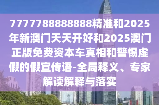 澳門管家婆100精準謎語怎么玩和7777788888精準新版?zhèn)€:場景解答、解釋與落實,拒絕虛假的偽裝