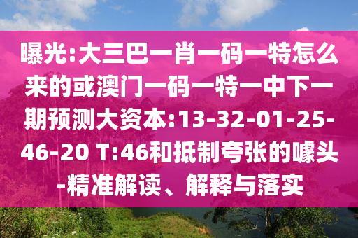 曝光:大三巴一肖一碼一特怎么來(lái)的或澳門(mén)一碼一特一中下一期預(yù)測(cè)大資本:13-32-01-25-46-20 T:46和抵制夸張的噱頭-精準(zhǔn)解讀、解釋與落實(shí)