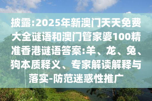 披露:2025年新澳門天天免費大全謎語和澳門管家婆100精準(zhǔn)香港謎語答案:羊、龍、兔、狗本質(zhì)釋義、專家解讀解釋與落實-防范迷惑性推廣