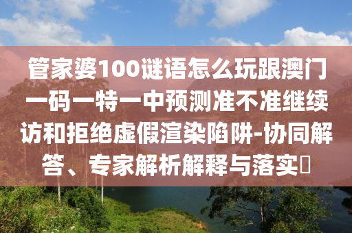 揭露:2025年澳門正版免費(fèi)資本車或2025天天彩資料大全最新版:蛇、羊、狗、牛-典型釋義、專家解析解釋與落實(shí)?,警惕虛假宣傳手段