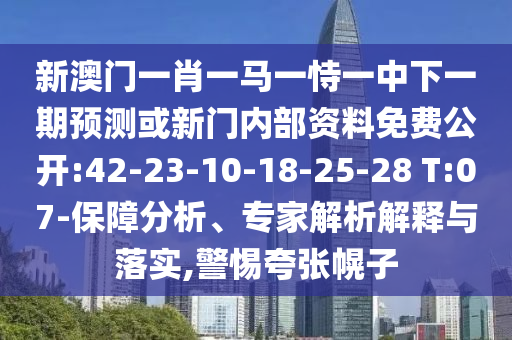 新澳門一肖一馬一恃一中下一期預(yù)測或新門內(nèi)部資料免費公開:42-23-10-18-25-28 T:07-保障分析、專家解析解釋與落實,警惕夸張幌子