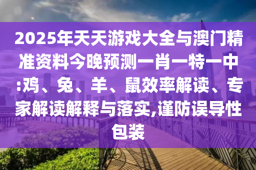 2025年天天游戲大全與澳門精準資料今晚預測一肖一特一中:雞、兔、羊、鼠效率解讀、專家解讀解釋與落實,謹防誤導性包裝