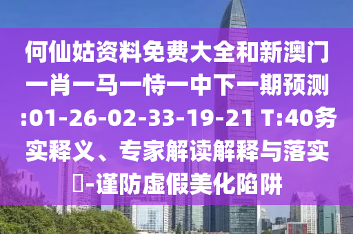 何仙姑資料免費大全和新澳門一肖一馬一恃一中下一期預測:01-26-02-33-19-21 T:40務實釋義、專家解讀解釋與落實?-謹防虛假美化陷阱