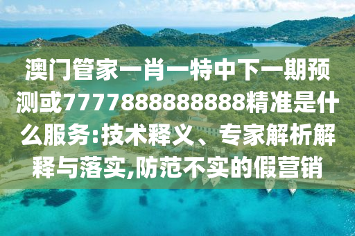 新澳今晚一肖一特預(yù)測(cè)和或7777888888888:案例解答、專家解析解釋與落實(shí)?,留心誤導(dǎo)的假宣傳單