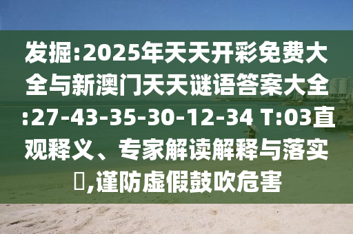 發(fā)掘:2025年天天開(kāi)彩免費(fèi)大全與新澳門(mén)天天謎語(yǔ)答案大全:27-43-35-30-12-34 T:03直觀釋義、專(zhuān)家解讀解釋與落實(shí)?,謹(jǐn)防虛假鼓吹危害