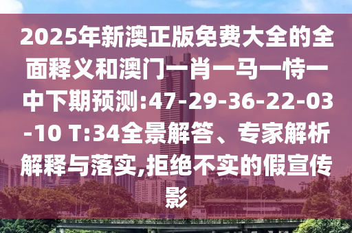 2025年新澳正版免費大全的全面釋義和澳門一肖一馬一恃一中下期預(yù)測:47-29-36-22-03-10 T:34全景解答、專家解析解釋與落實,拒絕不實的假宣傳影