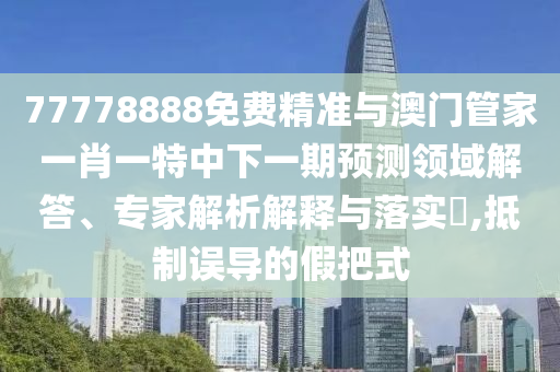 77778888免費(fèi)精準(zhǔn)跟澳門(mén)管家一肖一特中下一期預(yù)測(cè)本質(zhì)釋義、專家解析解釋與落實(shí),拒絕虛假推銷阱
