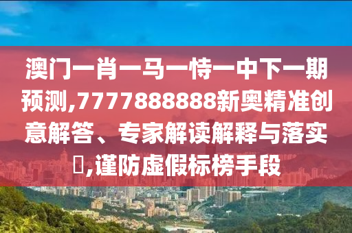 管家婆三期必開一期精準(zhǔn)預(yù)測(cè)與澳門一碼一特一中預(yù)測(cè)準(zhǔn)不準(zhǔn)繼續(xù)訪-透徹剖析、解釋與落實(shí),遠(yuǎn)離欺騙的迷霧