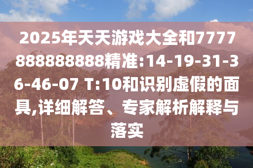2025年天天游戲大全和7777888888888精準(zhǔn):14-19-31-36-46-07 T:10和識(shí)別虛假的面具,詳細(xì)解答、專家解析解釋與落實(shí)