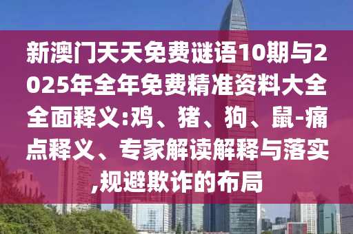 新澳門天天免費(fèi)謎語10期與2025年全年免費(fèi)精準(zhǔn)資料大全全面釋義:雞、豬、狗、鼠-痛點(diǎn)釋義、專家解讀解釋與落實(shí),規(guī)避欺詐的布局