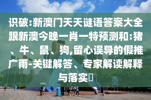 識破:新澳門天天謎語答案大全跟新澳今晚一肖一特預(yù)測和:豬、牛、鼠、狗,留心誤導(dǎo)的假推廣雨-關(guān)鍵解答、專家解讀解釋與落實(shí)?