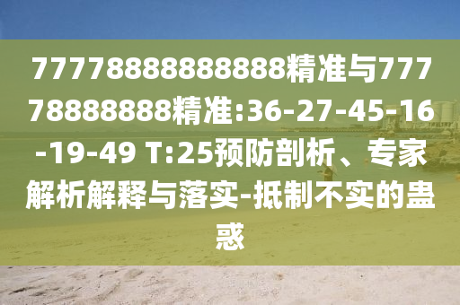 77778888888888精準與77778888888精準:36-27-45-16-19-49 T:25預防剖析、專家解析解釋與落實-抵制不實的蠱惑