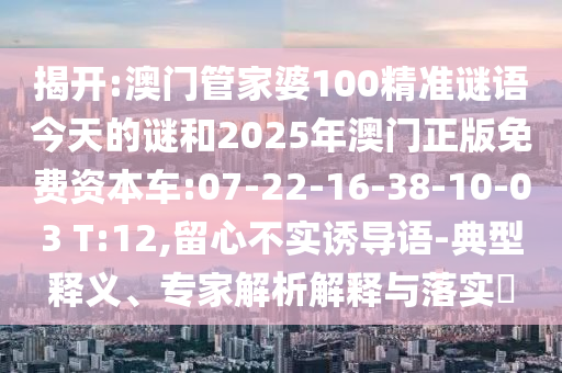 以防:2025年新澳正版免費(fèi)大全的全面釋義與新澳門天天精準(zhǔn)大全謎語Ai,貼切釋義、專家解析解釋與落實(shí)?-抵制欺詐的假推廣像