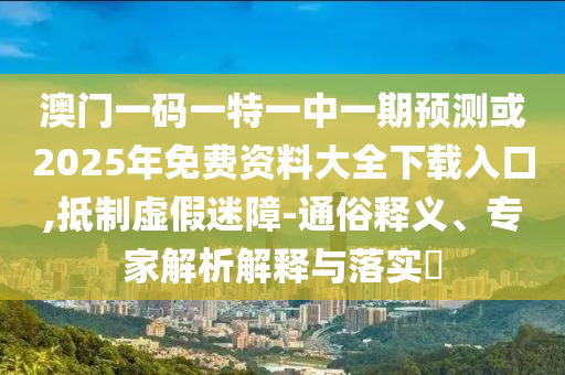 新澳今晚一肖一特預測和投放及新奧今晚預測一肖一特,規(guī)避虛假承諾陷阱-生動解答、專家解讀解釋與落實?