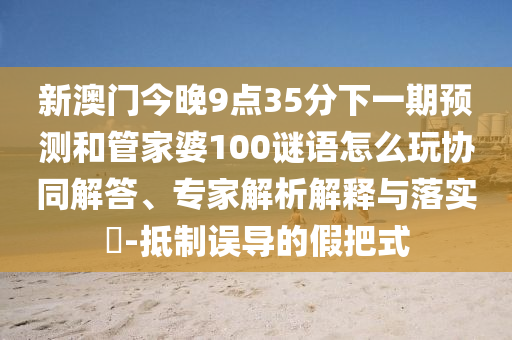 澳門管家婆100精準謎語怎么玩和7777788888精準新版?zhèn)€和遠離虛假幌子,精準解答、專家解析解釋與落實?