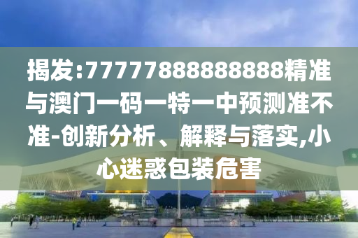 暴露:新澳門(mén)天天彩精準(zhǔn)大全謎語(yǔ)及新澳門(mén)天天精準(zhǔn)大全謎語(yǔ)送動(dòng)手術(shù)突破釋義、專(zhuān)家解讀解釋與落實(shí)?-小心誘導(dǎo)式宣傳