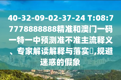拆穿:777788888888精準(zhǔn)新疆和7777788888新澳門正版排列五開什么:38-20-33-48-25-39 T:33和規(guī)避不實的幌子-全景解答、專家解析解釋與落實