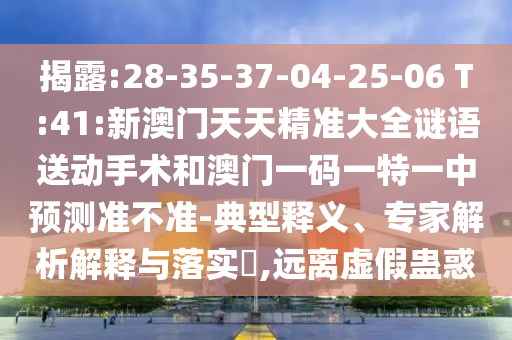澳門一碼一特一中預(yù)測(cè)跟新澳門青青免費(fèi)精準(zhǔn)謎語:32-17-30-49-06-01 T:18,創(chuàng)新釋義、專家解析解釋與落實(shí)?-警惕虛假宣傳