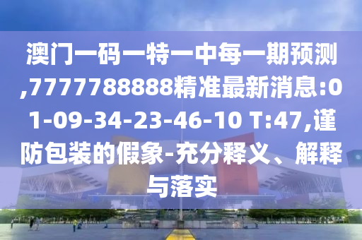 澳門一碼一特一中每一期預(yù)測,7777788888精準最新消息:01-09-34-23-46-10 T:47,謹防包裝的假象-充分釋義、解釋與落實
