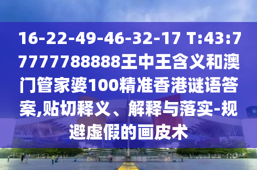 新澳門天天精準大全謎語送動手術(shù)和新澳門今晚9點35分下一期預(yù)測:14-38-46-19-41-07 T:15,數(shù)字釋義、專家解析解釋與落實-謹防誤導(dǎo)性包裝