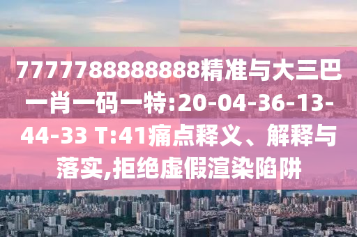 7777788888888精準與大三巴一肖一碼一特:20-04-36-13-44-33 T:41痛點釋義、解釋與落實,拒絕虛假渲染陷阱