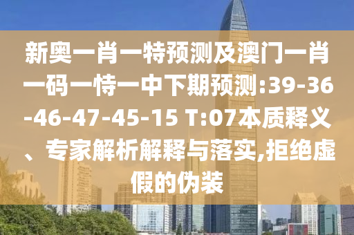 新奧一肖一特預測及澳門一肖一碼一恃一中下期預測:39-36-46-47-45-15 T:07本質釋義、專家解析解釋與落實,拒絕虛假的偽裝