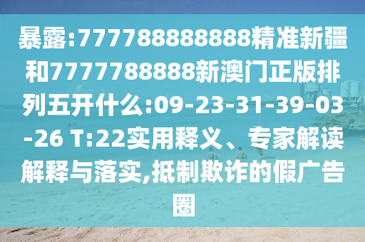 暴露:777788888888精準新疆和7777788888新澳門正版排列五開什么:09-23-31-39-03-26 T:22實用釋義、專家解讀解釋與落實,抵制欺詐的假廣告圈