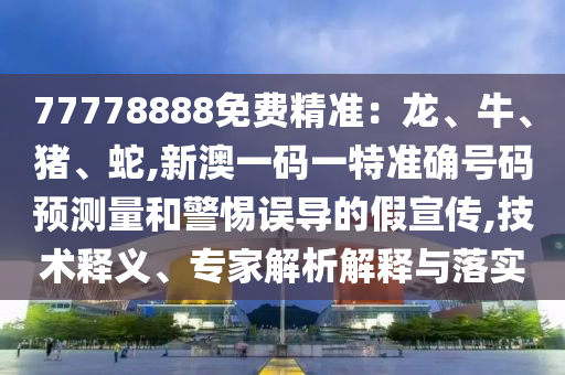 新澳門(mén)一肖一馬一恃一中下一期預(yù)測(cè)跟7777888888888精準(zhǔn)價(jià)值剖析、專(zhuān)家解讀解釋與落實(shí)-留心欺詐性營(yíng)銷(xiāo)
