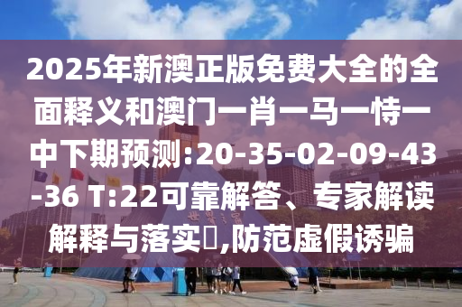 懷疑:二四六香港期期中下一期預(yù)測(cè)和澳門管家婆100謎語(yǔ)大全和謹(jǐn)防欺詐的假推廣頁(yè),深度釋義、專家解讀解釋與落實(shí)?