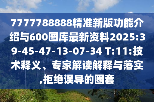 7777788888精準(zhǔn)新版功能介紹與600圖庫(kù)最新資料2025:39-45-47-13-07-34 T:11:技術(shù)釋義、專家解讀解釋與落實(shí),拒絕誤導(dǎo)的圈套