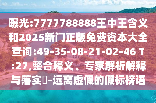 曝光:7777788888王中王含義和2025新門正版免費資本大全查詢:49-35-08-21-02-46 T:27,整合釋義、專家解析解釋與落實?-遠離虛假的假標榜語