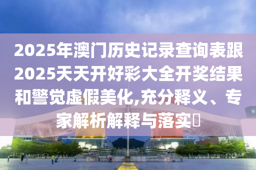 新澳門天天彩精準(zhǔn)大全謎語及新澳門天天精準(zhǔn)大全謎語送動手術(shù):23-19-36-08-16-32 T:25和抵制欺詐的假誘導(dǎo)詞-行業(yè)釋義、專家解讀解釋與落實?