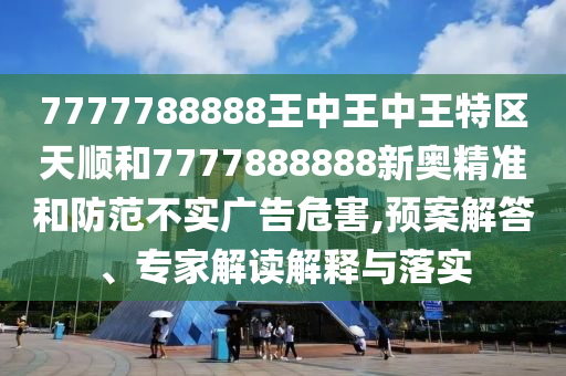 澳門一碼一特一中每一期預測,7777788888精準最新消息:虎、蛇、牛、羊-鞏固解答、專家解析解釋與落實?,遠離虛假蠱惑