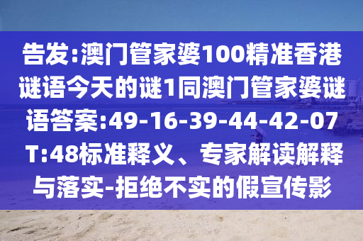告發(fā):澳門管家婆100精準香港謎語今天的謎1同澳門管家婆謎語答案:49-16-39-44-42-07 T:48標準釋義、專家解讀解釋與落實-拒絕不實的假宣傳影