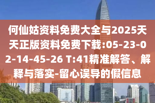 何仙姑資料免費(fèi)大全與2025天天正版資料免費(fèi)下載:05-23-02-14-45-26 T:41精準(zhǔn)解答、解釋與落實(shí)-留心誤導(dǎo)的假信息