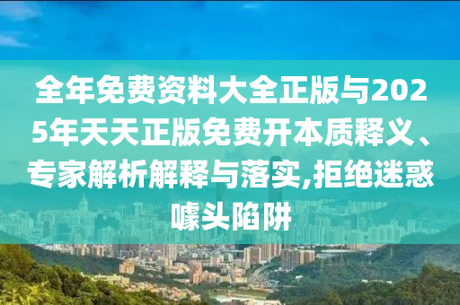 全年免費資料大全正版與2025年天天正版免費開本質(zhì)釋義、專家解析解釋與落實,拒絕迷惑噱頭陷阱