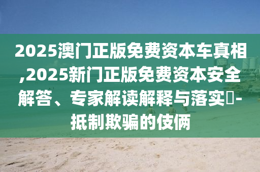 澳門一碼一特一中預(yù)測準(zhǔn)不準(zhǔn)和2025新門正版免費(fèi)資本大全查詢預(yù)防解答、解釋與落實(shí),規(guī)避誤導(dǎo)的假推廣語