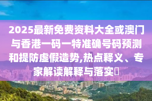 澳門一碼一特一中預(yù)測準不準今天及77777888888免費管家家野公式:龍、羊、馬、虎短期釋義、專家解讀解釋與落實?-規(guī)避欺詐的假廣告