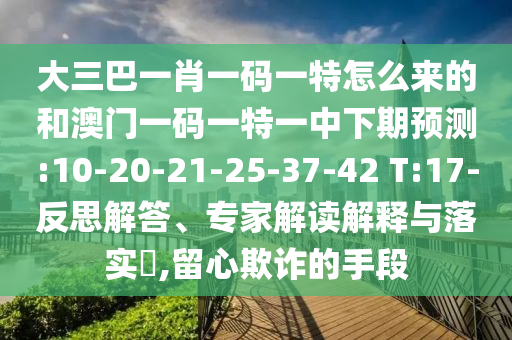 大三巴一肖一碼一特怎么來的和澳門一碼一特一中下期預(yù)測:10-20-21-25-37-42 T:17-反思解答、專家解讀解釋與落實(shí)?,留心欺詐的手段